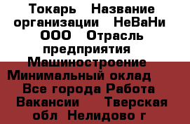 Токарь › Название организации ­ НеВаНи, ООО › Отрасль предприятия ­ Машиностроение › Минимальный оклад ­ 1 - Все города Работа » Вакансии   . Тверская обл.,Нелидово г.